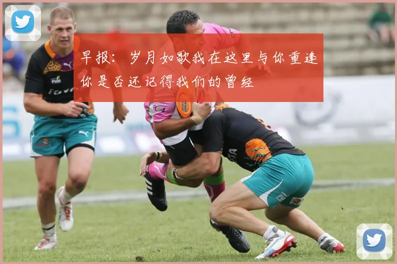 早报：岁月如歌我在这里与你重逢你是否还记得我们的曾经
