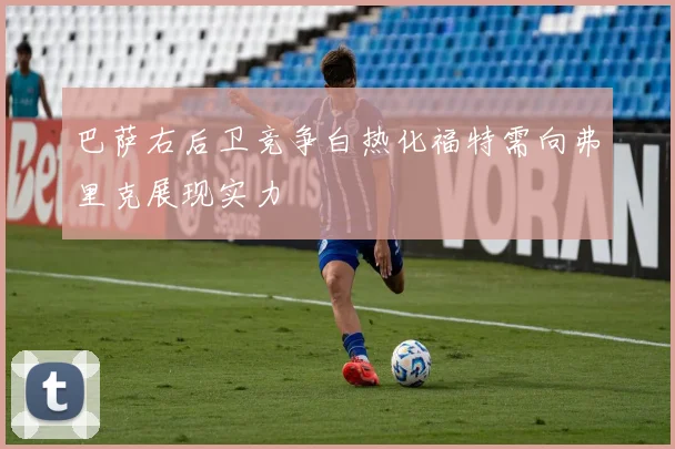巴萨右后卫竞争白热化福特需向弗里克展现实力
