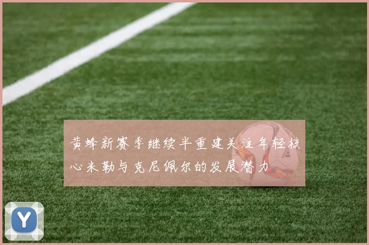 黄蜂新赛季继续半重建关注年轻核心米勒与克尼佩尔的发展潜力