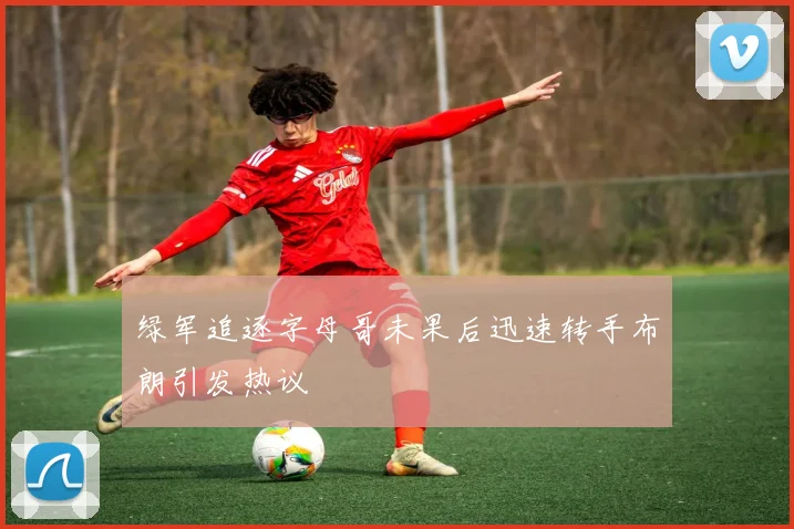 绿军追逐字母哥未果后迅速转手布朗引发热议
