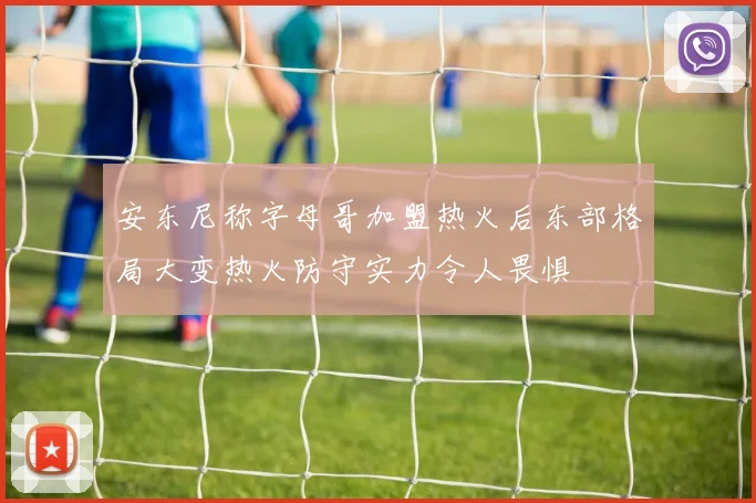 安东尼称字母哥加盟热火后东部格局大变热火防守实力令人畏惧