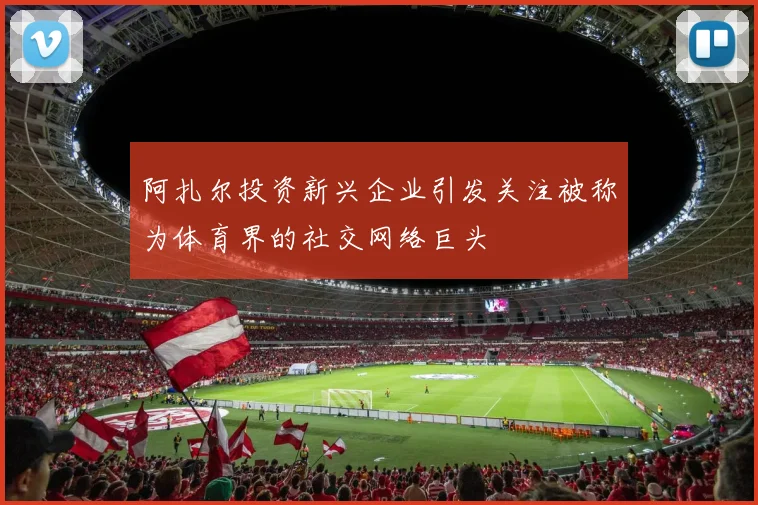 阿扎尔投资新兴企业引发关注被称为体育界的社交网络巨头