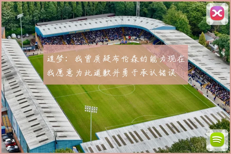 追梦：我曾质疑布伦森的能力现在我愿意为此道歉并勇于承认错误