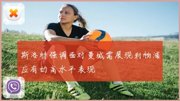 斯洛特强调面对曼城需展现利物浦应有的高水平表现
