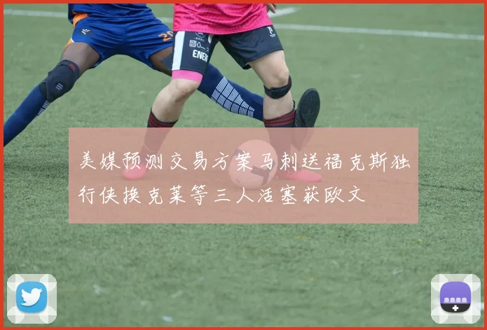 美媒预测交易方案马刺送福克斯独行侠换克莱等三人活塞获欧文