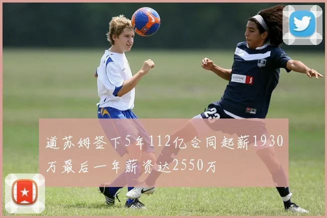 道苏姆签下5年112亿合同起薪1930万最后一年薪资达2550万